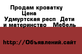 Продам кроватку  › Цена ­ 2 000 - Удмуртская респ. Дети и материнство » Мебель   